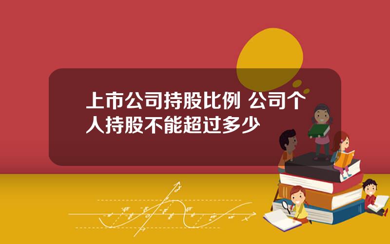 上市公司持股比例 公司个人持股不能超过多少